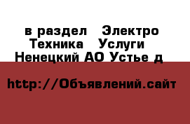  в раздел : Электро-Техника » Услуги . Ненецкий АО,Устье д.